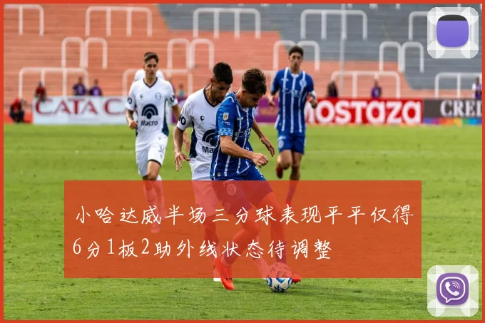 小哈达威半场三分球表现平平仅得6分1板2助外线状态待调整