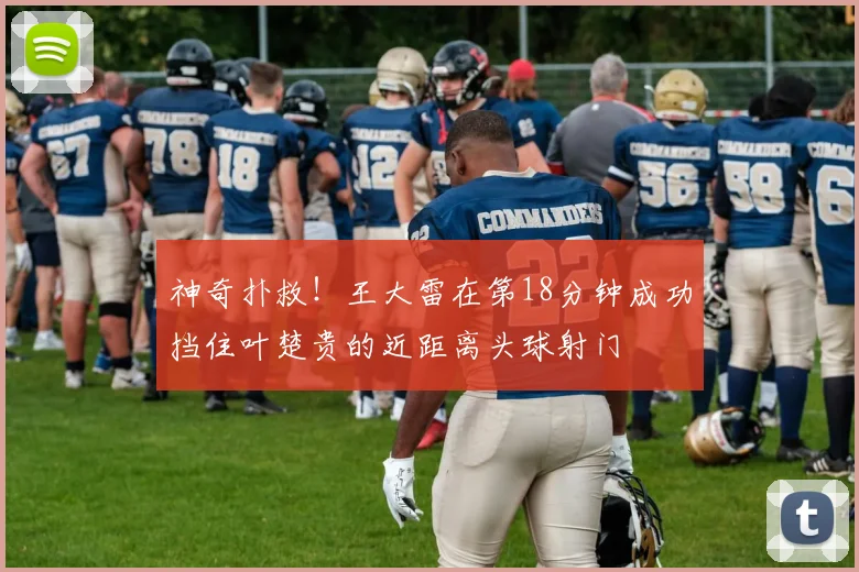 神奇扑救！王大雷在第18分钟成功挡住叶楚贵的近距离头球射门