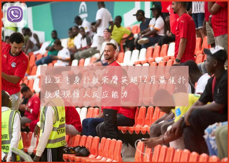 拉亚飞身扑救荣膺英超12月最佳扑救展现惊人反应能力