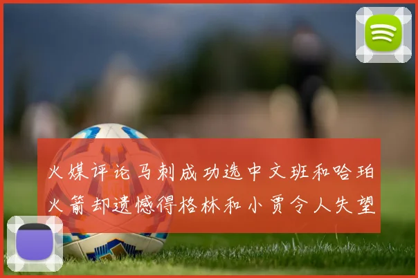 火媒评论马刺成功选中文班和哈珀火箭却遗憾得格林和小贾令人失望