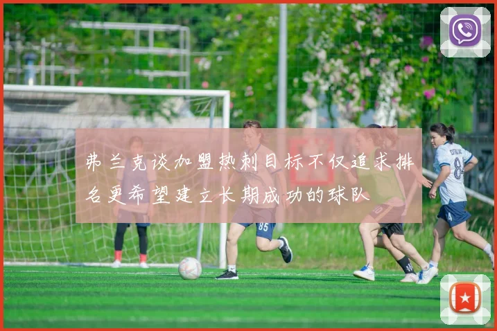 弗兰克谈加盟热刺目标不仅追求排名更希望建立长期成功的球队