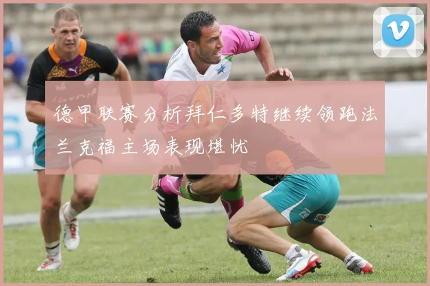 德甲联赛分析拜仁多特继续领跑法兰克福主场表现堪忧