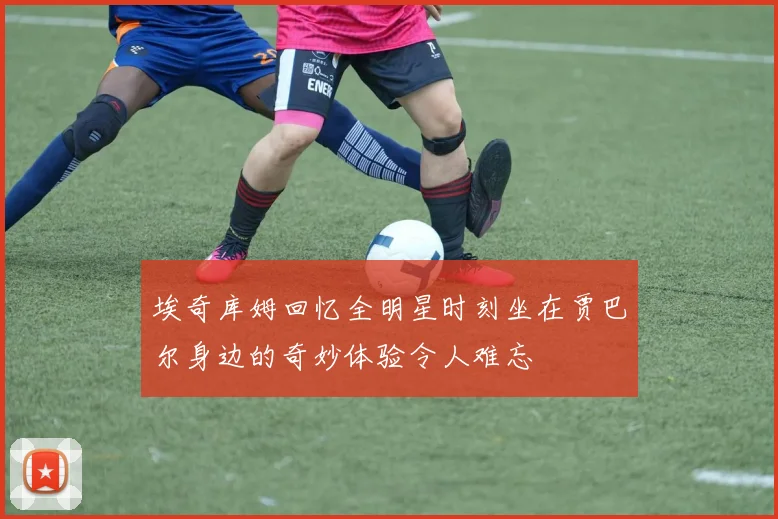 埃奇库姆回忆全明星时刻坐在贾巴尔身边的奇妙体验令人难忘