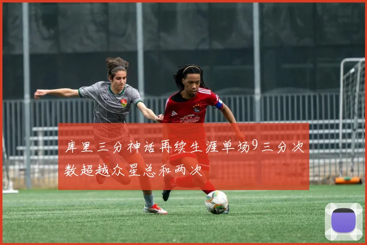 库里三分神话再续生涯单场9三分次数超越众星总和两次