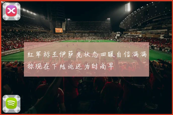 红军标王伊萨克状态回暖自信满满称现在下结论还为时尚早