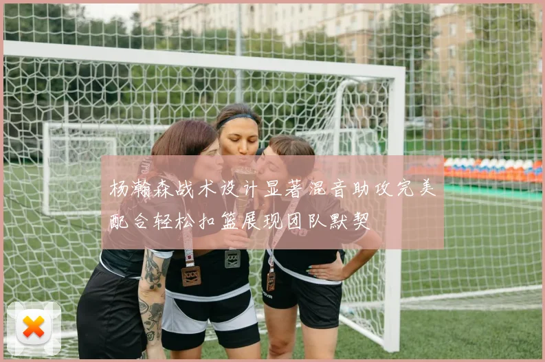 杨瀚森战术设计显著混音助攻完美配合轻松扣篮展现团队默契