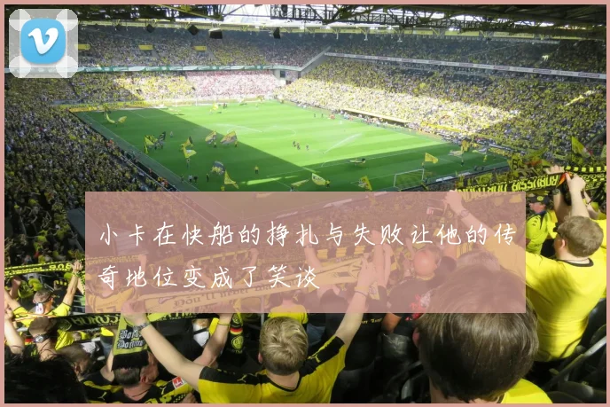 小卡在快船的挣扎与失败让他的传奇地位变成了笑谈