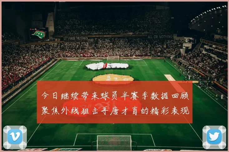 今日继续带来球员半赛季数据回顾聚焦外线狙击手唐才育的精彩表现与成长
