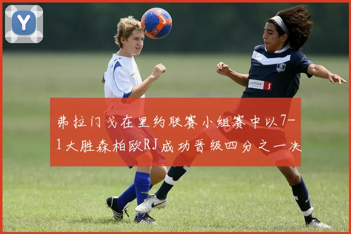 弗拉门戈在里约联赛小组赛中以7-1大胜森柏欧RJ成功晋级四分之一决赛