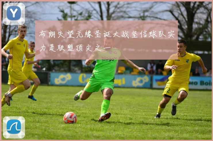 布朗失望无缘圣诞大战坚信球队实力是联盟顶尖之一