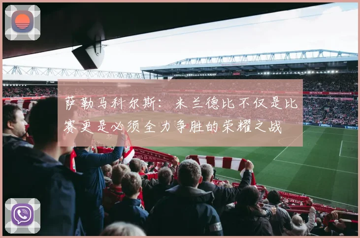萨勒马科尔斯：米兰德比不仅是比赛更是必须全力争胜的荣耀之战