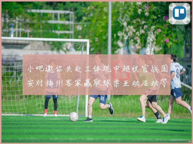 小吧邀你共赴工体观中超收官战国安对梅州客家赢取球票互动活动等你参与
