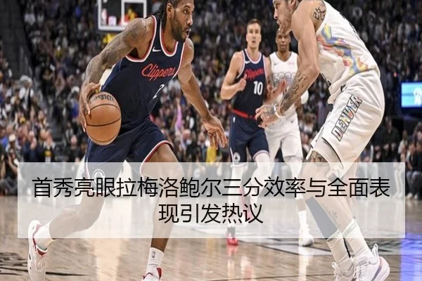 首秀亮眼拉梅洛鲍尔三分效率与全面表现引发热议 | ayx